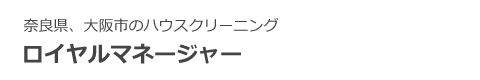 奈良県、大阪市のハウスクリーニング、掃除、エアコンクリーニングは、ロイヤルマネージャーへ